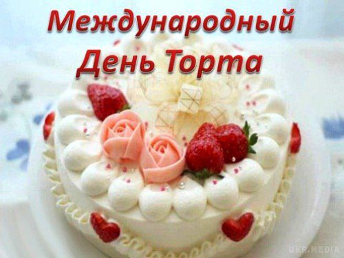 Сьогодні Міжнародний День Торта. Сьогодні відзначається солодке свято - Міжнародний День Торта.