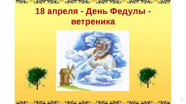 18 квітня: Федул-вітрогон. Сьогоднішній день названий на честь читця Феодула, але разом з ним шанують і диякона Агафопода та інших мучеників, страчених за християнську віру в 303 році.