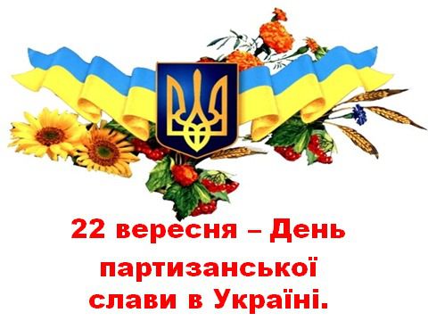 Знаменні події 22 вересня: День партизанської слави. Свято вперше відзначили 22 вересня 2001, в день 60-ї річниці з початку підпільно-партизанського руху в Україні в роки Другої світів.