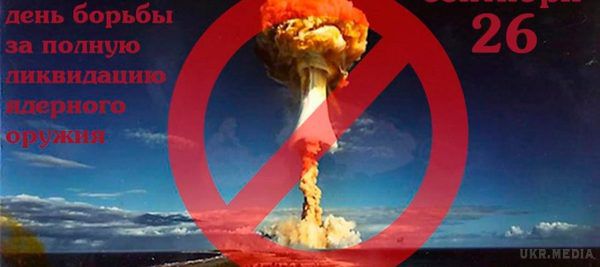 26 вересня - Міжнародний день боротьби за повну ліквідацію ядерної зброї. 26 вересня у світі відзначають Міжнародний день боротьби за повну ліквідацію ядерної зброї (International Day for the Total Elimination of Nuclear Weapons).